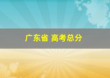 广东省 高考总分